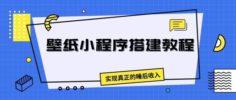 壁纸头像小程序搭建教程，实现真正的睡后收入四海领钱-网创-知识付费-网创项目资源站-副业项目-创业项目-搞钱项目四海领钱