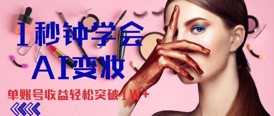 1秒钟学会AI变妆，零基础也能日赚千元，单账号收益轻松突破1W+，打破传统，快速提升个人收入！四海领钱-网创-知识付费-网创项目资源站-副业项目-创业项目-搞钱项目四海领钱