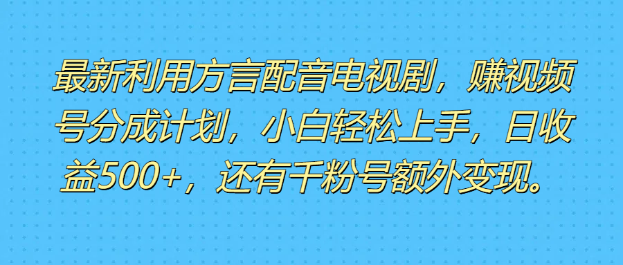 最新利用方言配音电视剧，赚视频号分成计划，小白轻松上手，日收益500+，还有千粉号额外变现。四海领钱-网创-知识付费-网创项目资源站-副业项目-创业项目-搞钱项目四海领钱