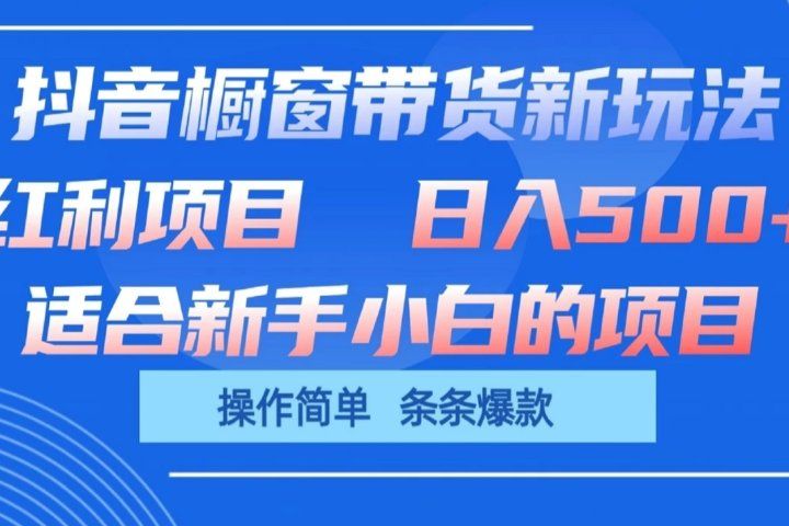 抖音橱窗带货新玩法，单日收益500+，操作简单，条条爆款，新手小白也能轻松上手四海领钱-网创-知识付费-网创项目资源站-副业项目-创业项目-搞钱项目四海领钱