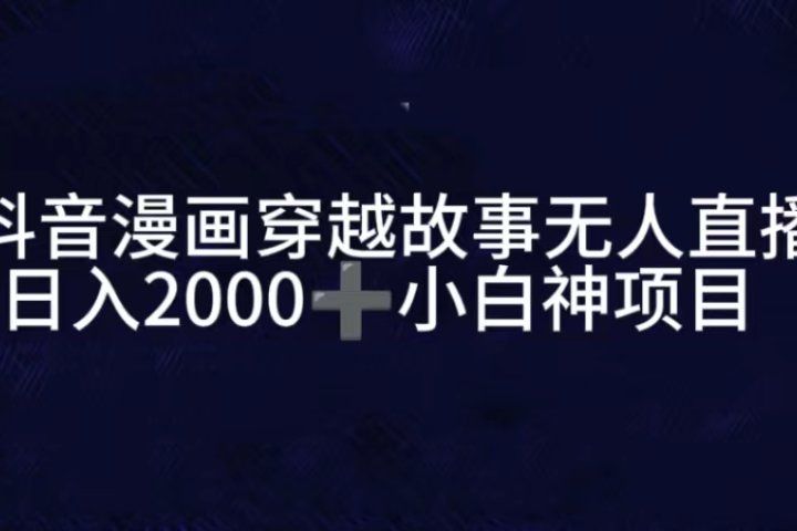 抖音漫画穿越故事无人直播，直播人气爆满，通过小风车，进行多种变现，一部手机就能做到，一分钟开播，小白上手神项目四海领钱-网创-知识付费-网创项目资源站-副业项目-创业项目-搞钱项目四海领钱