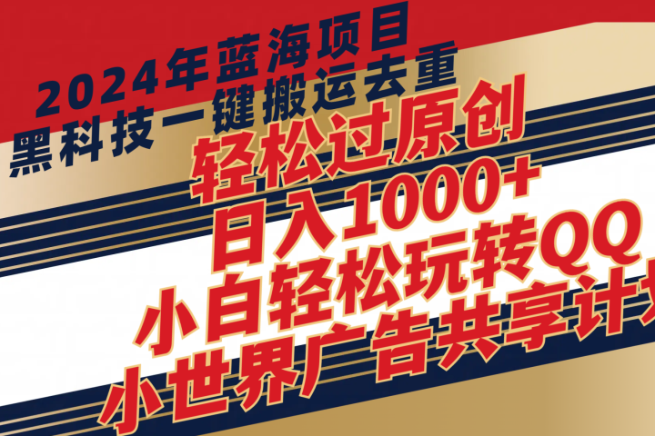 2024年蓝海项目，最新项，黑科技一键搬运去重，轻松过原创，日入1000+，小白轻松玩转QQ小世界广告共享计划四海领钱-网创-知识付费-网创项目资源站-副业项目-创业项目-搞钱项目四海领钱