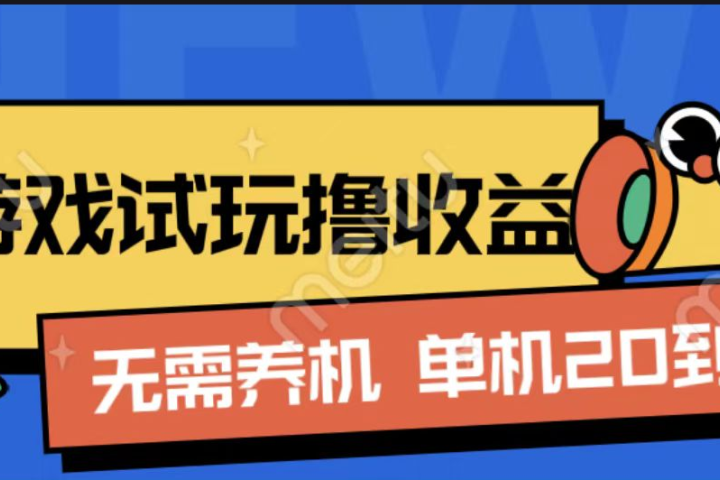 游戏试玩撸收益，无需养机，单机日收益20到30，手机越多收益越高四海领钱-网创-知识付费-网创项目资源站-副业项目-创业项目-搞钱项目四海领钱