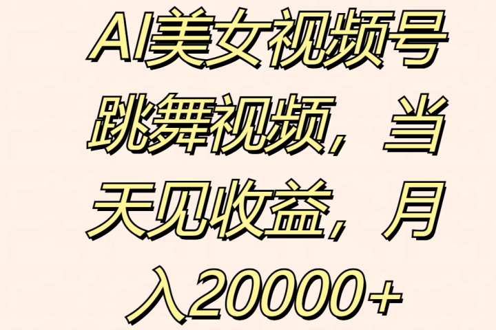 AI美女视频号跳舞视频，当天见收益，月入20000+四海领钱-网创-知识付费-网创项目资源站-副业项目-创业项目-搞钱项目四海领钱