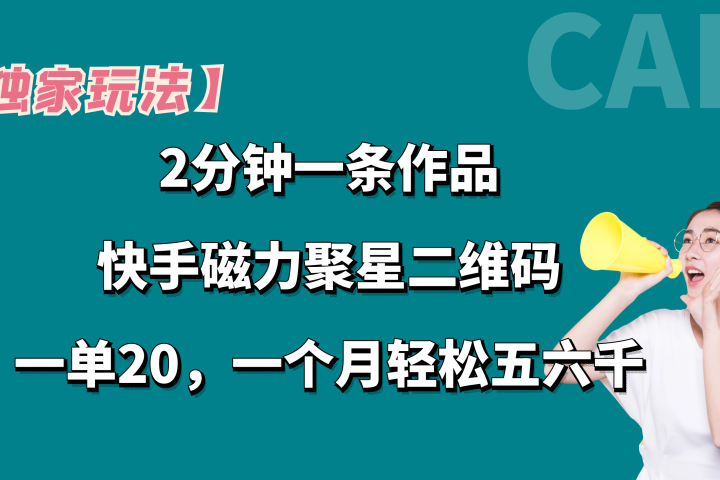 【独家玩法】2分钟一条作品，卖快手磁力聚星码，一单20+，一个月轻松5、6千。四海领钱-网创-知识付费-网创项目资源站-副业项目-创业项目-搞钱项目四海领钱