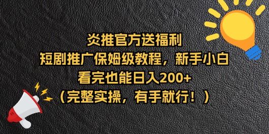 【炎推官方福利】短剧推广保姆级教程，新手小白看完也能日入200+（完整实操）四海领钱-网创-知识付费-网创项目资源站-副业项目-创业项目-搞钱项目四海领钱