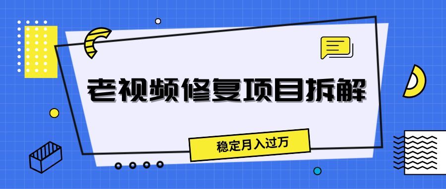 老视频修复项目拆解，稳定月入过万四海领钱-网创-知识付费-网创项目资源站-副业项目-创业项目-搞钱项目四海领钱