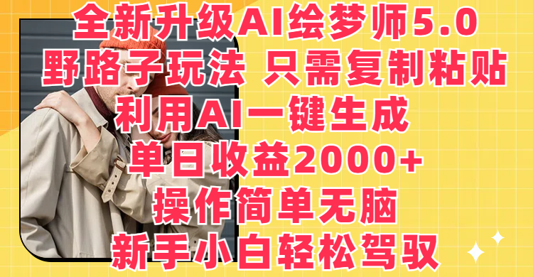 全新升级AI绘梦师5.0，野路子玩法 只需复制粘贴，利用AI一键生成，单日收益2000+，操作简单无脑，新手小白轻松驾驭四海领钱-网创-知识付费-网创项目资源站-副业项目-创业项目-搞钱项目四海领钱