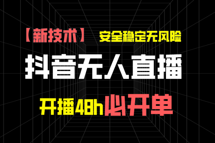 抖音无人直播带货项目【新技术】，安全稳定无风险，开播48h必开单，单日单号收益1000+四海领钱-网创-知识付费-网创项目资源站-副业项目-创业项目-搞钱项目四海领钱