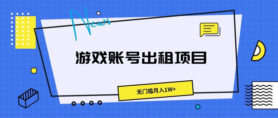 游戏账号出租项目，无门槛月入1W+四海领钱-网创-知识付费-网创项目资源站-副业项目-创业项目-搞钱项目四海领钱