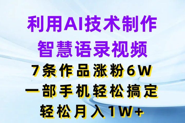 利用AI技术制作智慧语录视频，7条作品涨粉6W，一部手机轻松搞定，轻松月入1W+四海领钱-网创-知识付费-网创项目资源站-副业项目-创业项目-搞钱项目四海领钱