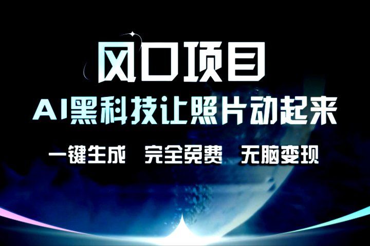 风口项目，AI黑科技让老照片复活！一键生成，完成全免费！无脑变现，接单接到手抽筋！四海领钱-网创-知识付费-网创项目资源站-副业项目-创业项目-搞钱项目四海领钱