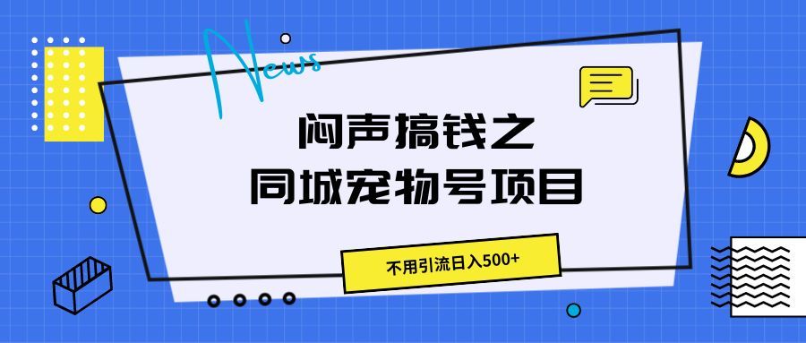 闷声搞钱之同城宠物号项目，不用引流日入500+四海领钱-网创-知识付费-网创项目资源站-副业项目-创业项目-搞钱项目四海领钱