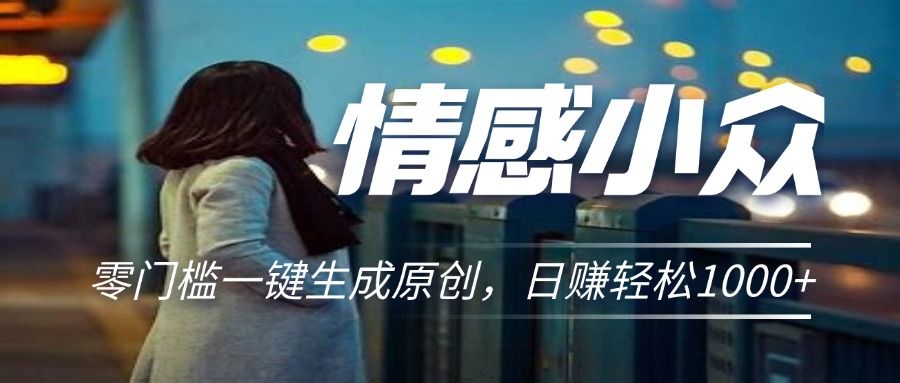 情感小众赛道，零门槛一键生成原创，日赚轻松2000+四海领钱-网创-知识付费-网创项目资源站-副业项目-创业项目-搞钱项目四海领钱