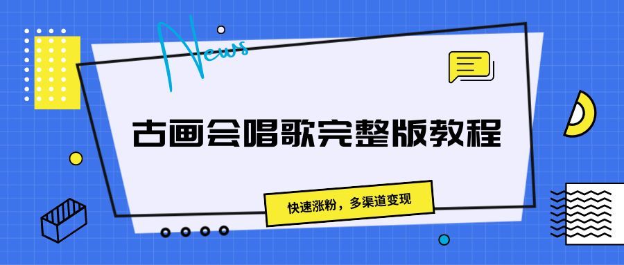 古画会唱歌完整版教程，快速涨粉，多渠道变现四海领钱-网创-知识付费-网创项目资源站-副业项目-创业项目-搞钱项目四海领钱