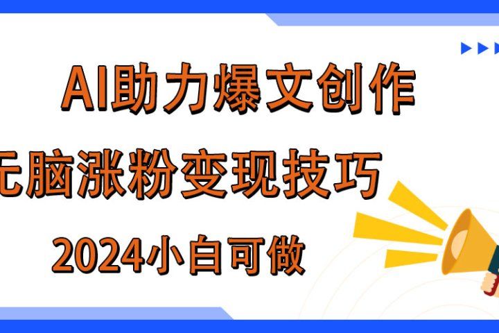 AI助力2024年爆文创作，快速涨粉变现实战技巧四海领钱-网创-知识付费-网创项目资源站-副业项目-创业项目-搞钱项目四海领钱