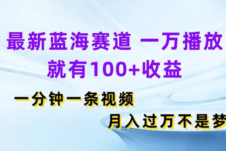 最新蓝海赛道，一万播放就有100+收益，一分钟一条视频月入过万不是梦四海领钱-网创-知识付费-网创项目资源站-副业项目-创业项目-搞钱项目四海领钱