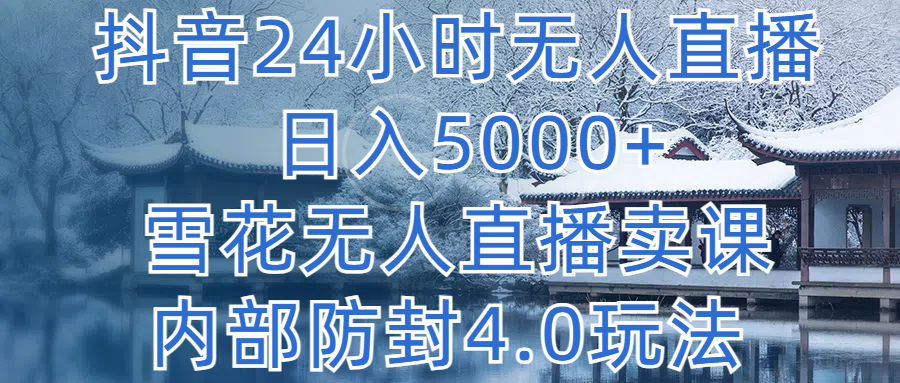 抖音24小时无人直播 日入5000+，雪花无人直播卖课，内部防封4.0玩法四海领钱-网创-知识付费-网创项目资源站-副业项目-创业项目-搞钱项目四海领钱