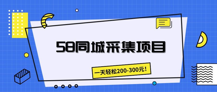 58同城采集项目，一天轻松200-300元！四海领钱-网创-知识付费-网创项目资源站-副业项目-创业项目-搞钱项目四海领钱