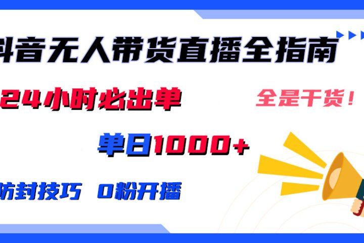 2024防封技巧+0粉开播：抖音无人直播带货全指南，日赚上千，24小时必出单四海领钱-网创-知识付费-网创项目资源站-副业项目-创业项目-搞钱项目四海领钱