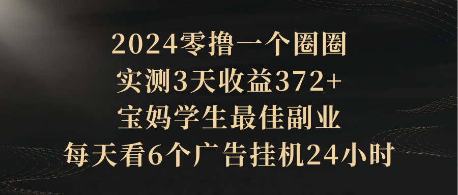 2024零撸一个圈圈，实测3天收益372+，宝妈学生最佳副业，每天看6个广告挂机24小时四海领钱-网创-知识付费-网创项目资源站-副业项目-创业项目-搞钱项目四海领钱
