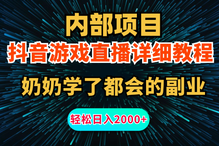 内部项目详细教程：抖音游戏直播，无需露脸，新手小白可做，日入2000+四海领钱-网创-知识付费-网创项目资源站-副业项目-创业项目-搞钱项目四海领钱