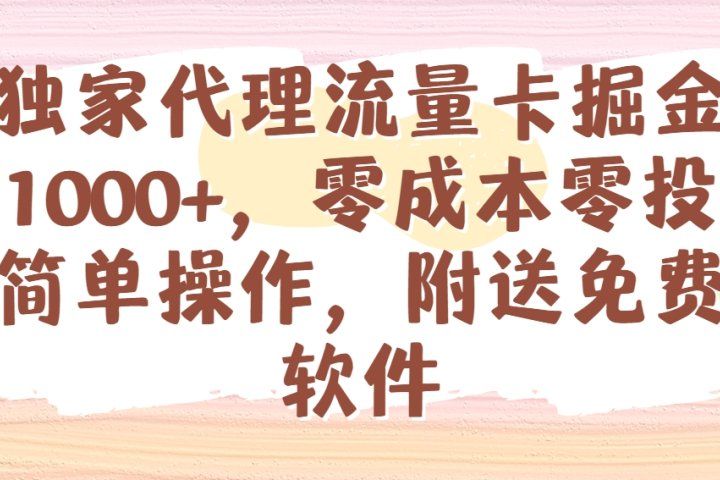 全网独家代理流量卡掘金，日躺赚1000+，零成本零投入，新手简单操作，附送免费引流软件四海领钱-网创-知识付费-网创项目资源站-副业项目-创业项目-搞钱项目四海领钱