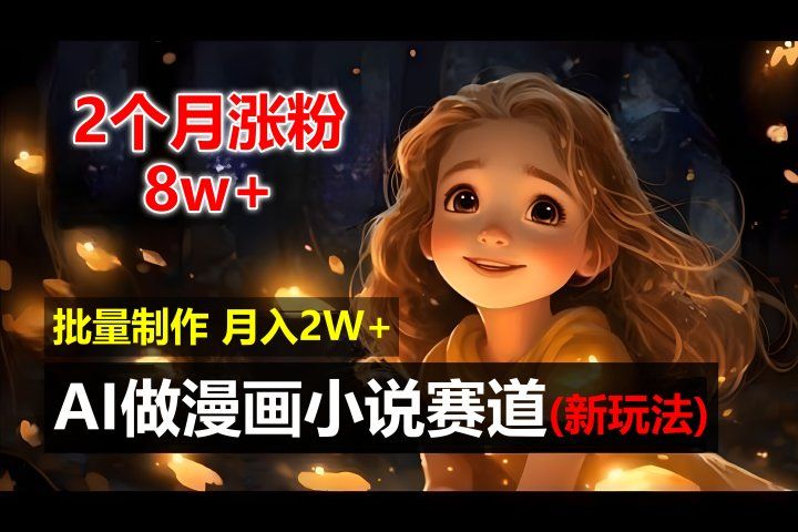 2个月涨粉8w，新玩法AI自动化做漫画小说赛道，操作简单可批量制作，新手小白轻松月入20000+四海领钱-网创-知识付费-网创项目资源站-副业项目-创业项目-搞钱项目四海领钱
