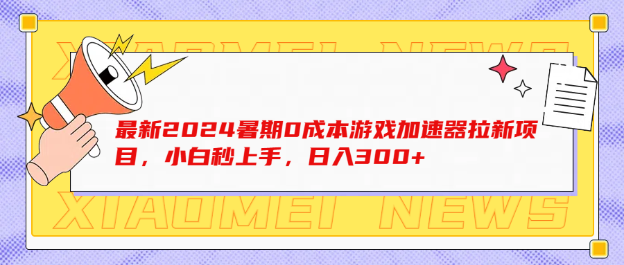 最新2024暑期0成本游戏加速器拉新项目，小白秒上手，日入300+四海领钱-网创-知识付费-网创项目资源站-副业项目-创业项目-搞钱项目四海领钱