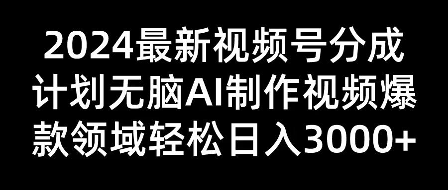 2024最新视频号分成计划无脑AI制作爆款视频领域 轻松日入3000+四海领钱-网创-知识付费-网创项目资源站-副业项目-创业项目-搞钱项目四海领钱