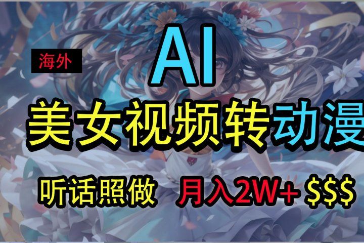 海外美女视频变动漫，月入2万+，无脑操作秘籍四海领钱-网创-知识付费-网创项目资源站-副业项目-创业项目-搞钱项目四海领钱