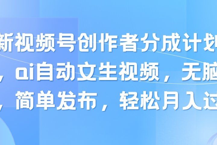 最新视频号创作者分成计划玩法，ai自动文生视频，无脑制作，简单发布，轻松月入过万四海领钱-网创-知识付费-网创项目资源站-副业项目-创业项目-搞钱项目四海领钱