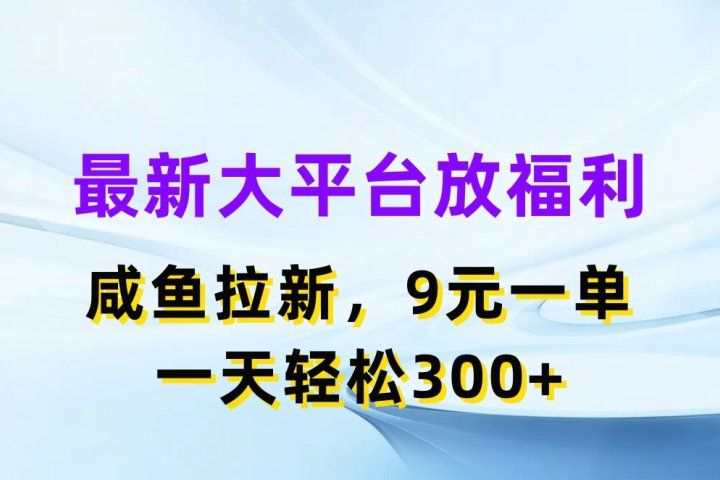 最新大平台放福利，咸鱼拉新项目，9元一单人人可做，一天轻松300+四海领钱-网创-知识付费-网创项目资源站-副业项目-创业项目-搞钱项目四海领钱
