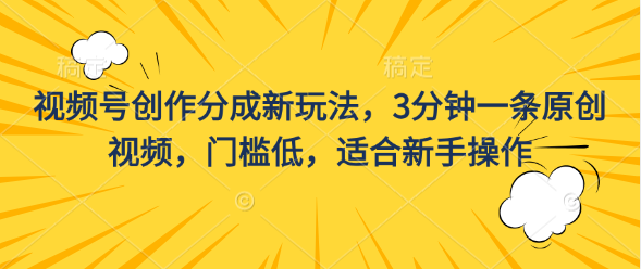 视频号创作分成新玩法，3分钟一条原创视频，门槛低，适合新手操作四海领钱-网创-知识付费-网创项目资源站-副业项目-创业项目-搞钱项目四海领钱