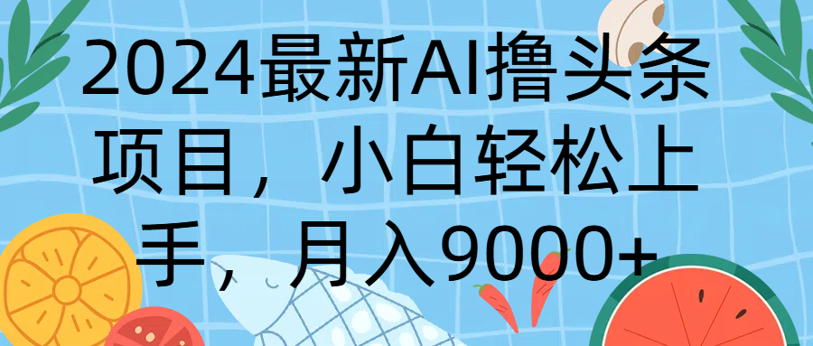 2024最新AI撸头条项目，小白轻松上手，月入9000+四海领钱-网创-知识付费-网创项目资源站-副业项目-创业项目-搞钱项目四海领钱