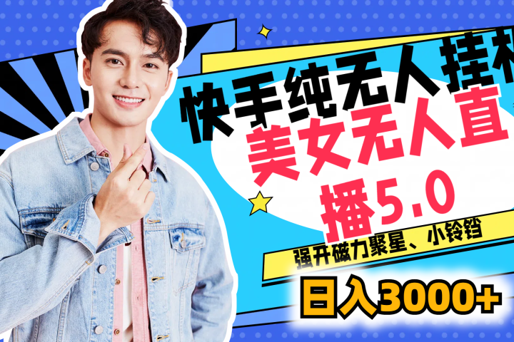 快手纯无人挂机，美女无人直播5.0，强开磁力聚星、小铃铛，日入也是3000+，新手小白轻松驾驭四海领钱-网创-知识付费-网创项目资源站-副业项目-创业项目-搞钱项目四海领钱