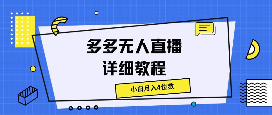 多多无人直播详细教程，小白月入4位数四海领钱-网创-知识付费-网创项目资源站-副业项目-创业项目-搞钱项目四海领钱