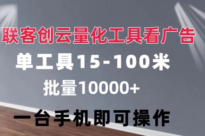 联客创云 量化工具看广告 单工具15-110 不等 批量轻松10000+ 手机即可操作四海领钱-网创-知识付费-网创项目资源站-副业项目-创业项目-搞钱项目四海领钱