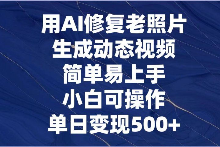 用AI修复老照片，生成动态视频，简单易上手，小白可操作，单日变现500+四海领钱-网创-知识付费-网创项目资源站-副业项目-创业项目-搞钱项目四海领钱