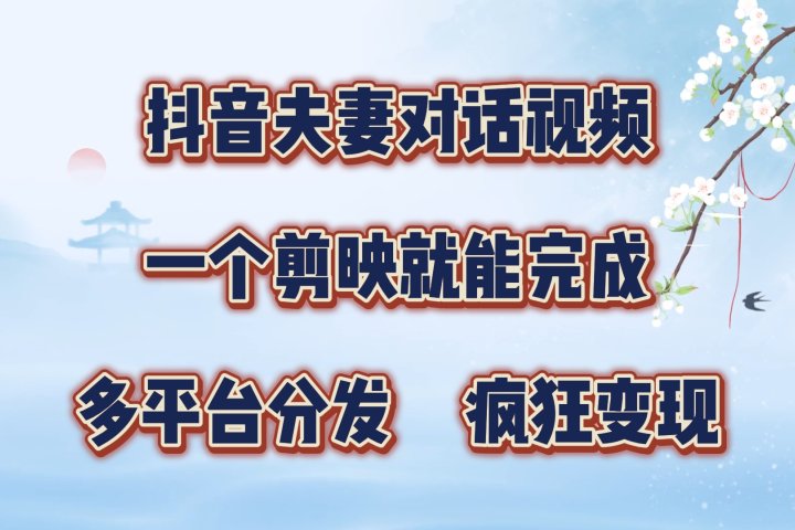 抖音夫妻对话视频，一个剪映就能完成，多平台分发，疯狂涨粉变现四海领钱-网创-知识付费-网创项目资源站-副业项目-创业项目-搞钱项目四海领钱