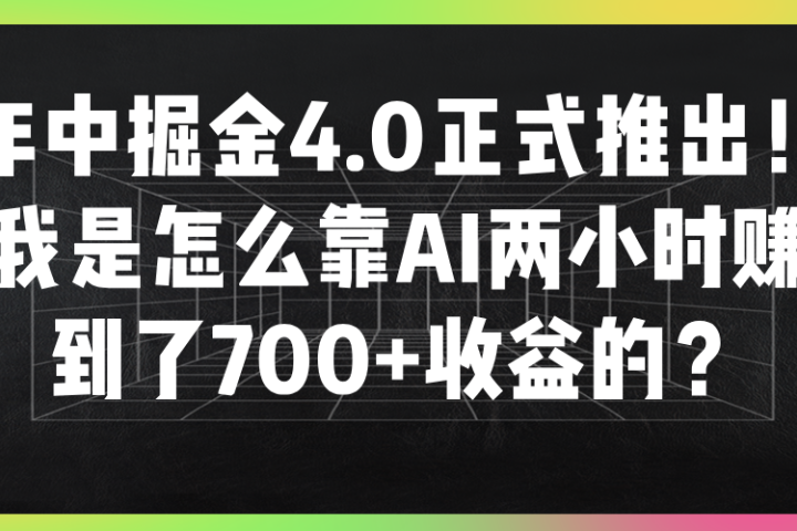 年中掘金4.0正式推出！我是怎么靠AI两小时赚到了700+收益的？四海领钱-网创-知识付费-网创项目资源站-副业项目-创业项目-搞钱项目四海领钱