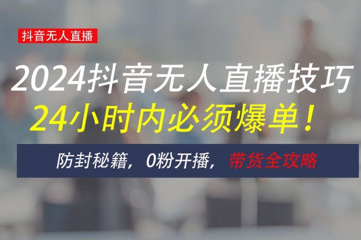 防封攻略大揭秘：抖音无人直播带货全指南，助你日赚千元四海领钱-网创-知识付费-网创项目资源站-副业项目-创业项目-搞钱项目四海领钱