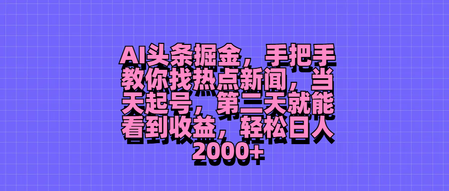 AI头条掘金，手把手教你找热点新闻，当天起号，第二天就能看到收益，轻松日人2000+四海领钱-网创-知识付费-网创项目资源站-副业项目-创业项目-搞钱项目四海领钱