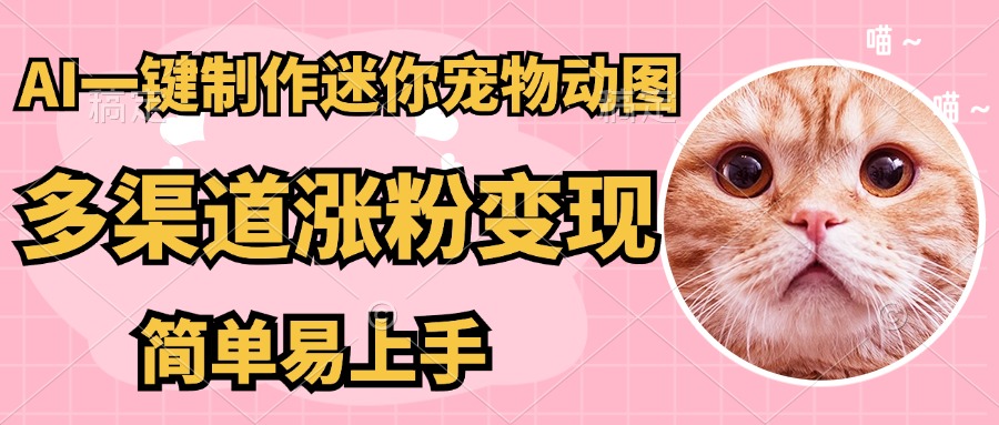 AI一键制作超迷你宠物图，多渠道涨粉变现，简单易上手四海领钱-网创-知识付费-网创项目资源站-副业项目-创业项目-搞钱项目四海领钱