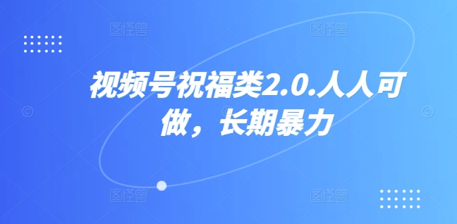 视频号祝福类视频，人人可做,快速起号四海领钱-网创-知识付费-网创项目资源站-副业项目-创业项目-搞钱项目四海领钱