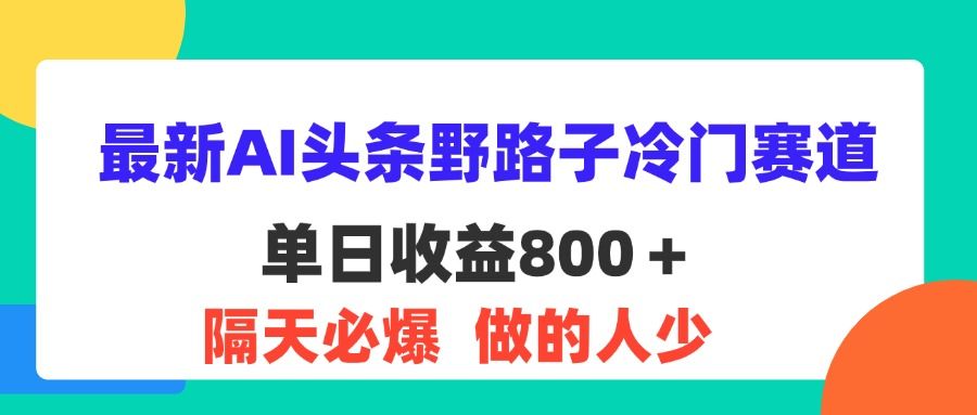 最新AI头条野路子冷门赛道，单日800＋ 隔天必爆，适合小白四海领钱-网创-知识付费-网创项目资源站-副业项目-创业项目-搞钱项目四海领钱