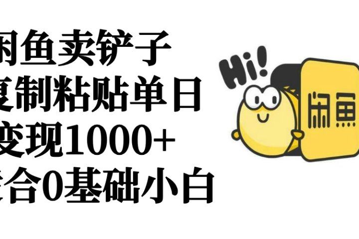 闲鱼卖铲子   复制粘贴单日变现1000+  适合0基础小白四海领钱-网创-知识付费-网创项目资源站-副业项目-创业项目-搞钱项目四海领钱