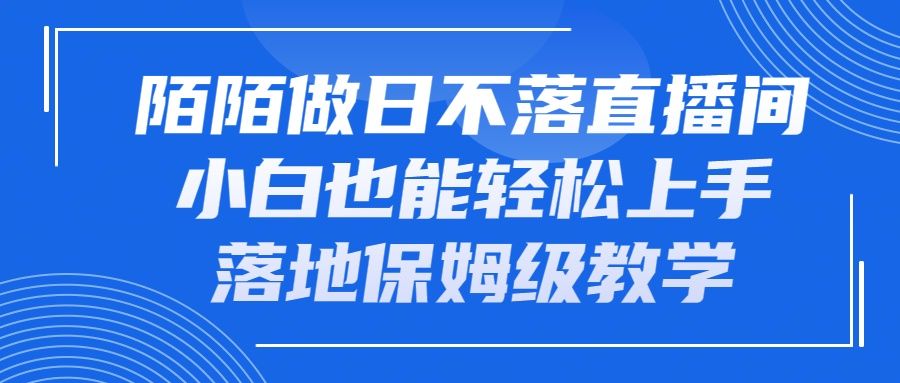 陌陌做日不落直播间，小白也能轻松上手，落地保姆级教学四海领钱-网创-知识付费-网创项目资源站-副业项目-创业项目-搞钱项目四海领钱