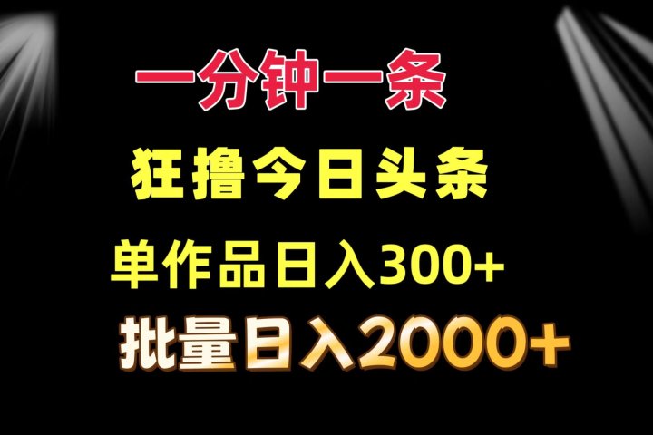 一分钟一条  狂撸今日头条 单作品日收益300+  批量日入2000+四海领钱-网创-知识付费-网创项目资源站-副业项目-创业项目-搞钱项目四海领钱