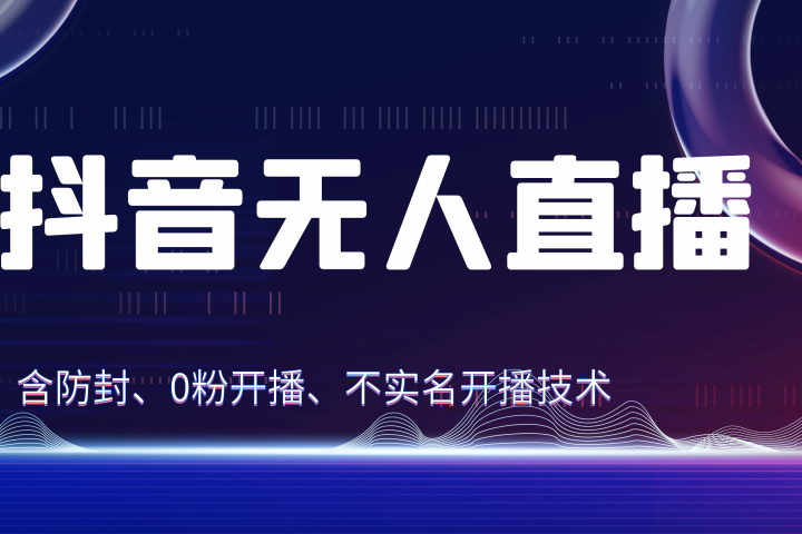 独家秘籍：抖音无人直播，防封+0粉开播！防封教程，不实名开播，24小时必出单技巧四海领钱-网创-知识付费-网创项目资源站-副业项目-创业项目-搞钱项目四海领钱